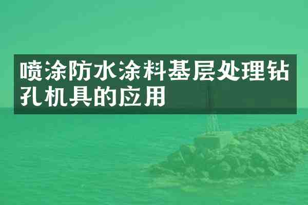 喷涂防水涂料基层处理钻孔机具的应用
