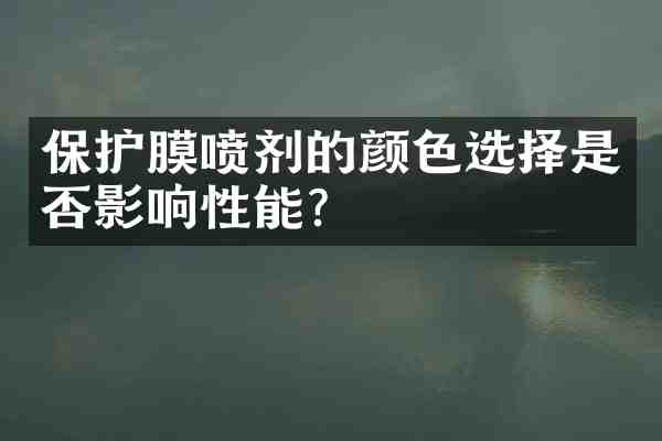 保护膜喷剂的颜色选择是否影响性能?