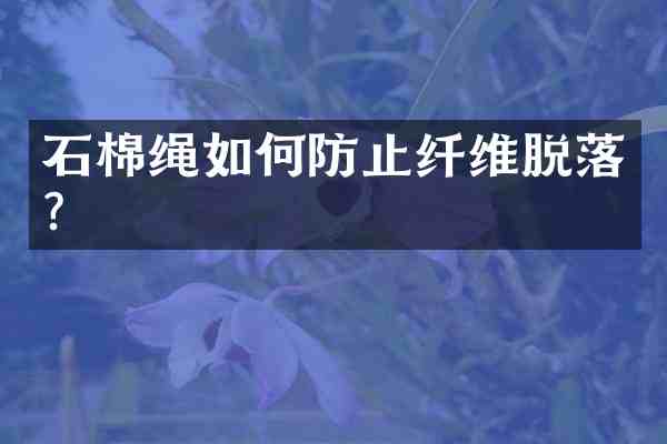 石棉绳如何防止纤维脱落?