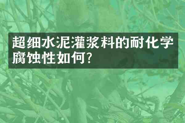 超细水泥灌浆料的耐化学腐蚀性如何?