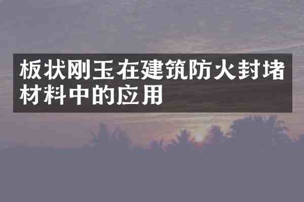 板状刚玉在建筑防火封堵材料中的应用