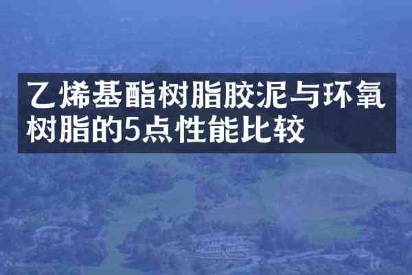 乙烯基酯树脂胶泥与环氧树脂的5点性能比较