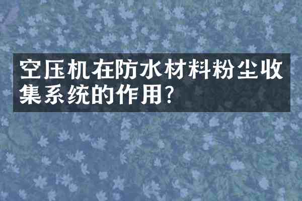 空压机在防水材料粉尘收集系统的作用?