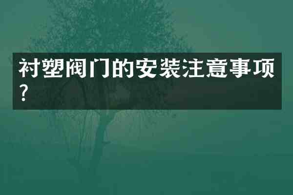 衬塑阀门的安装注意事项?