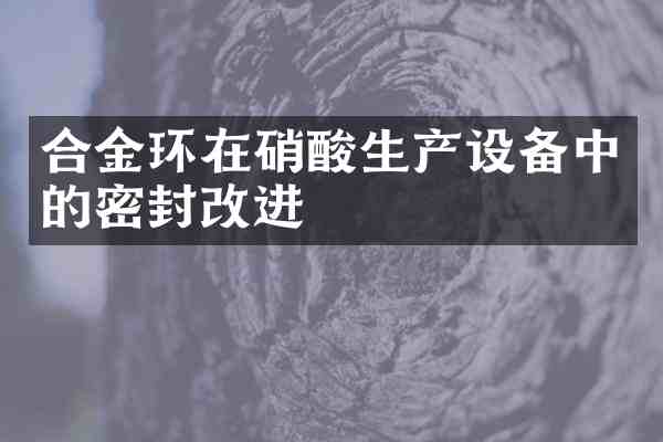 合金环在生产设备中的密封改进