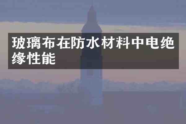 玻璃布在防水材料中电绝缘性能