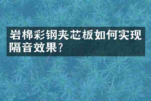 岩棉彩钢夹芯板如何实现隔音效果?