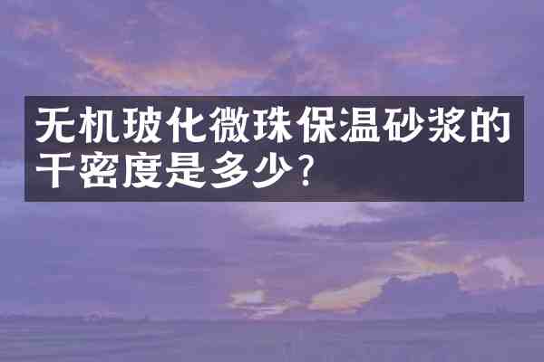 无机玻化微珠保温砂浆的干密度是多少？