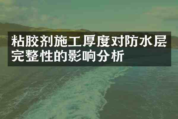 粘胶剂施工厚度对防水层完整性的影响分析