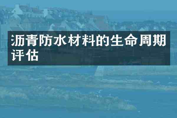 沥青防水材料的生命周期评估