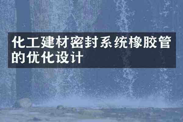 化工建材密封系统橡胶管的优化设计