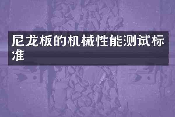 尼龙板的机械性能测试标准