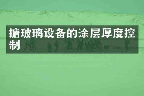 搪玻璃设备的涂层厚度控制