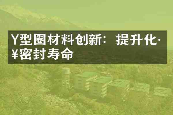 Y型圈材料创新:提升化工密封寿命