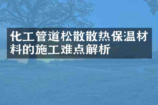 化工管道松散散热保温材料的施工难点解析
