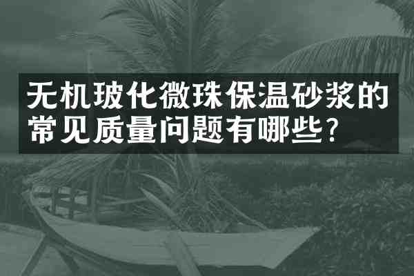 无机玻化微珠保温砂浆的常见质量问题有哪些?