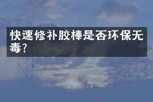 快速修补胶棒是否环保无毒?