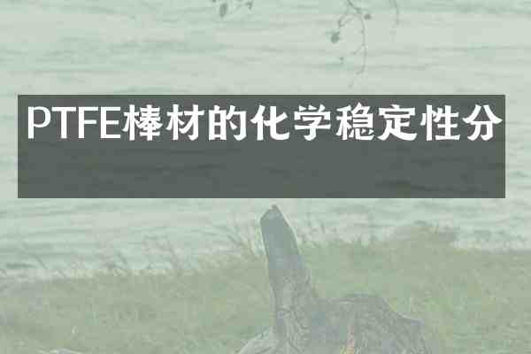 PTFE棒材的化学稳定性分析