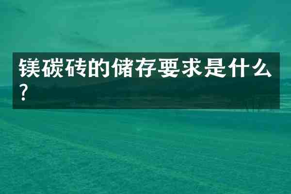 镁碳砖的储存要求是什么？