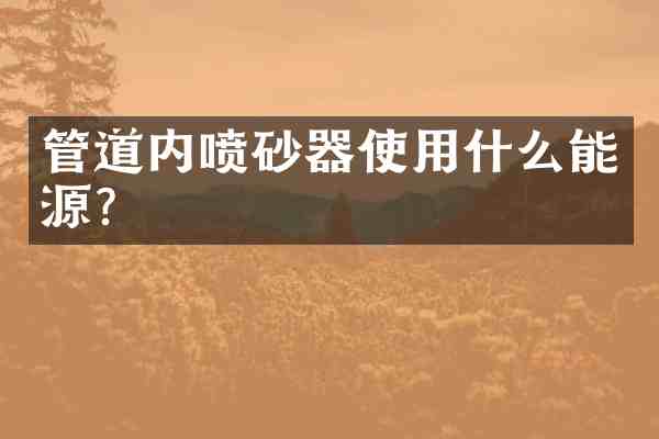 管道内喷砂器使用什么能源？