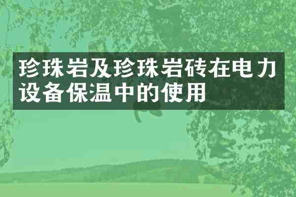 珍珠岩及珍珠岩砖在电力设备保温中的使用