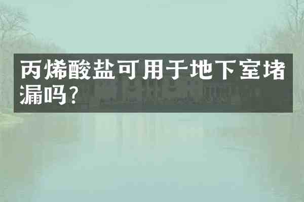 丙烯酸盐可用于地下室堵漏吗?