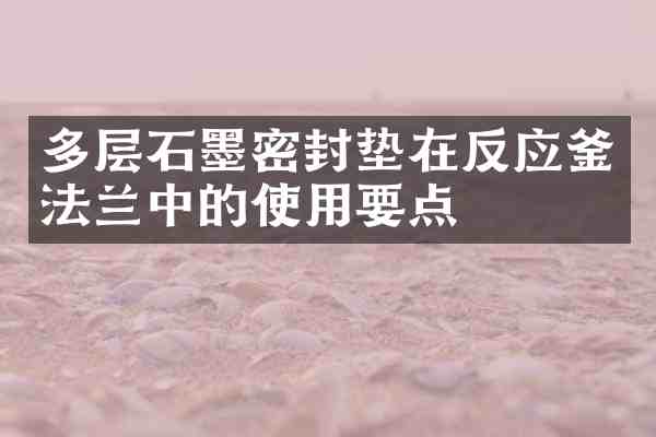 多层石墨密封垫在反应釜法兰中的使用要点