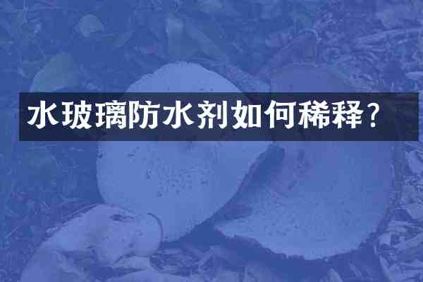 水玻璃防水剂如何稀释？