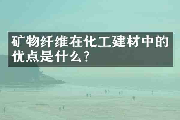 矿物纤维在化工建材中的优点是什么?