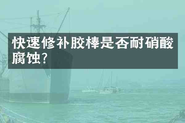 快速修补胶棒是否耐腐蚀？