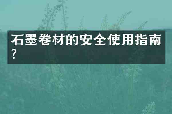 石墨卷材的安全使用指南?