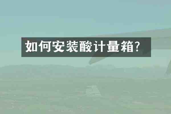 如何安装酸计量箱?
