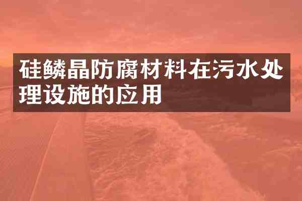 硅鳞晶防腐材料在污水处理设施的应用