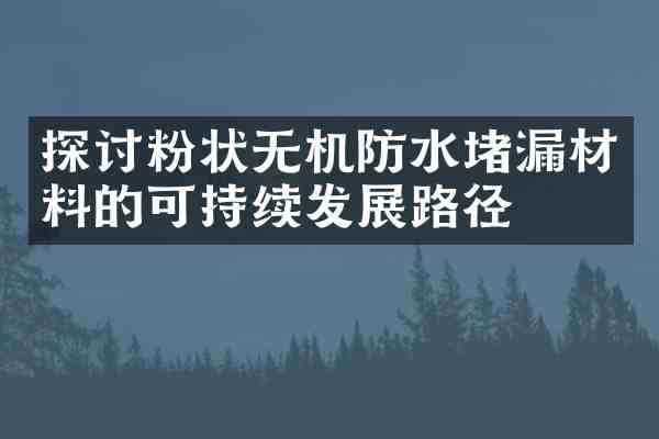 探讨粉状无机防水堵漏材料的可持续发展路径