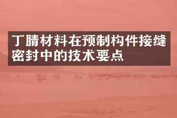 材料在预制构件接缝密封中的技术要点