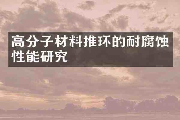 高分子材料推环的耐腐蚀性能研究