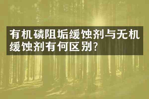 有机磷阻垢缓蚀剂与无机缓蚀剂有何区别?