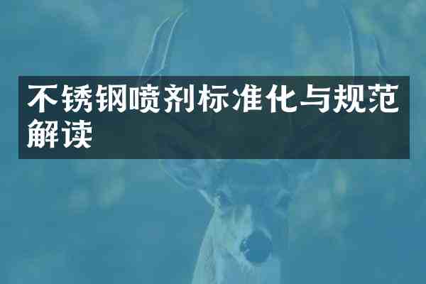 不锈钢喷剂标准化与规范解读