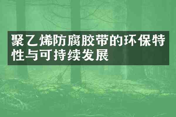 聚乙烯防腐胶带的环保特性与可持续发展
