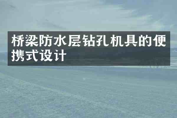 桥梁防水层钻孔机具的便携式设计