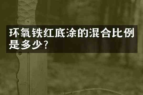 环氧铁红底涂的混合比例是多少?