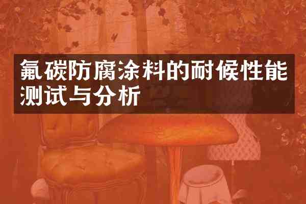 氟碳防腐涂料的耐候性能测试与分析
