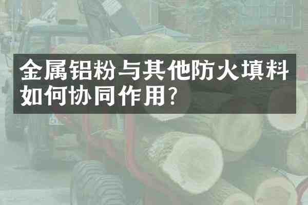 金属铝粉与其他防火填料如何协同作用?