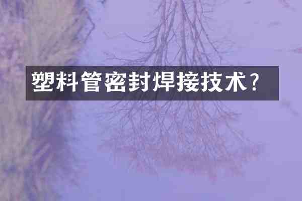 塑料管密封焊接技术?