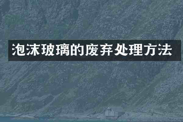 泡沫玻璃的废弃处理方法