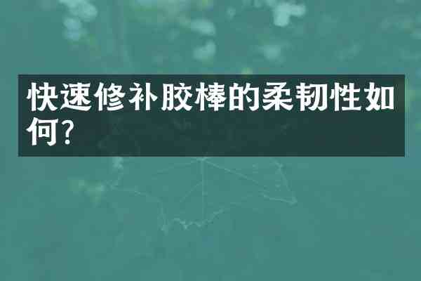 快速修补胶棒的柔韧性如何?