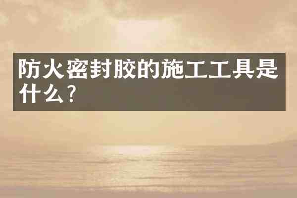 防火密封胶的施工工具是什么?