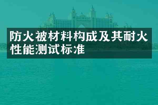 防火被材料构成及其耐火性能测试标准