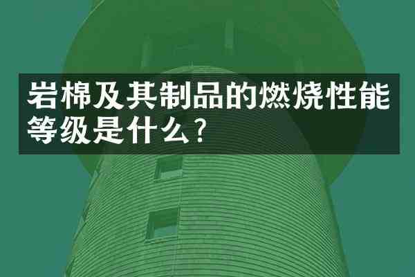 岩棉及其制品的燃烧性能等级是什么?