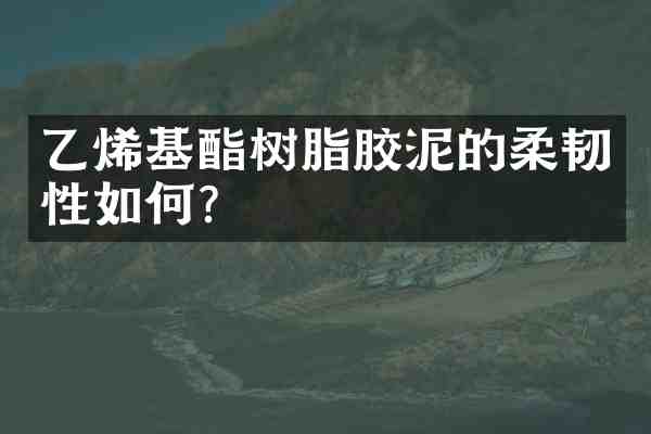 乙烯基酯树脂胶泥的柔韧性如何?